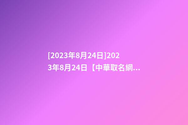 [2023年8月24日]2023年8月24日【中華取名網】重慶XXX園林簽約-第1張-公司起名-玄機派